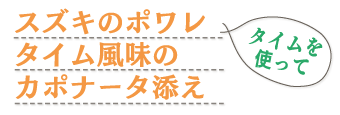 スズキのポワレ　タイム風味のカポナータ添え　タイムを使って