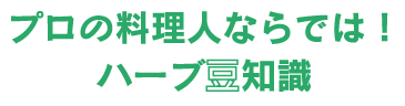 プロの料理人ならでは！　ハーブ豆知識