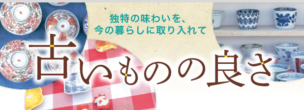 独特の味わいを、今の暮らしに取り入れて　古いものの良さ