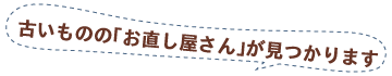 古いものの「お直し屋さん」が見つかります。