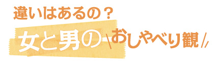 違いはあるの？　男と女のおしゃべり観