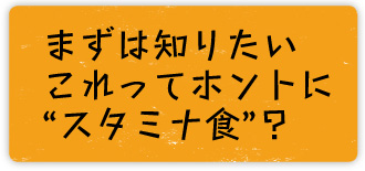 まずは知りたいこれってホントに“スタミナ食”？