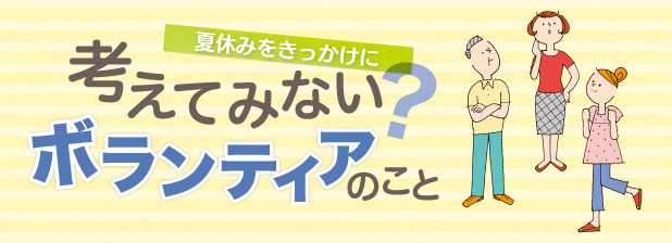 夏休みをきっかけに考えてみない？　ボランティアのこと