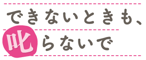 できないときも、叱らないで