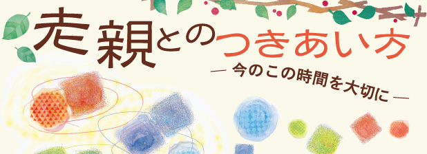 老親とのつきあい方　今のこの時間を大切に