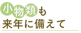 小物類も来年に備えて