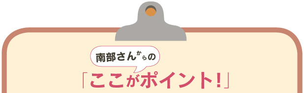 南部さんからの「ここがポイント！」