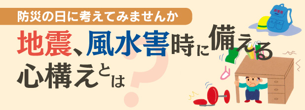 防災の日に考えてみませんか　地震、風水害時に備える心構えとは