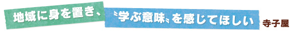 地域に身を置き、“学ぶ意味”を感じてほしい　寺子屋