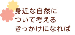 身近な自然について考えるきっかけになれば