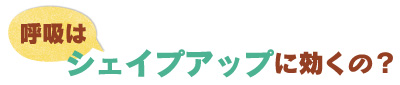 呼吸はシェイプアップに効くの？