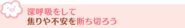 深呼吸をして焦りや不安を断ち切ろう