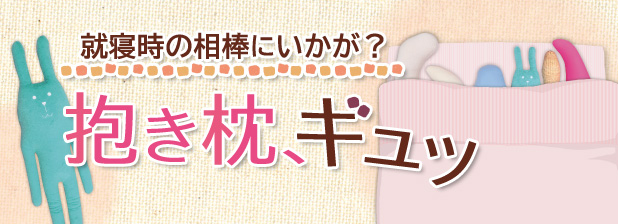 就寝時の相棒にいかが？　抱き枕、ギュッ