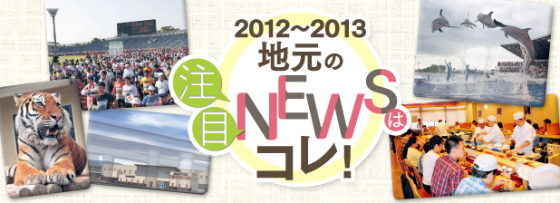 2012〜2013　地元の注目NEWSはコレ！