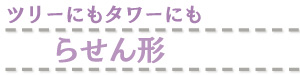 ツリーにもタワーにもらせん形