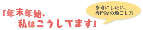 参考にしたい、専門家の過ごし方「年末年始、私はこうしてます」