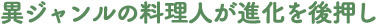 異ジャンルの料理人が進化を後押し