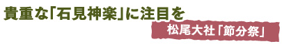 貴重な「石見神楽」に注目を　松尾大社「節分祭」