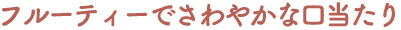 フルーティーでさわやかな口当たり