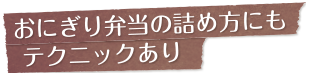 おにぎり弁当の詰め方にもテクニックあり