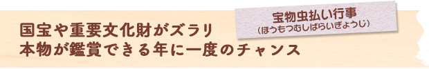 国宝や重要文化財がズラリ　本物が鑑賞できる年に一度のチャンス：宝物虫払い行事（ほうもつむしばらいぎょうじ）