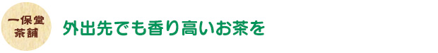 一保堂茶舗／外出先でも香り高いお茶を