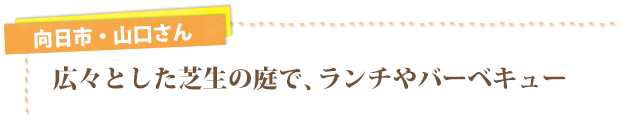 向日市・山口さん／広々とした芝生の庭で、ランチやバーベキュー