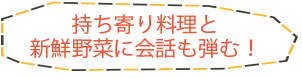 持ち寄り料理と新鮮野菜に会話も弾む！
