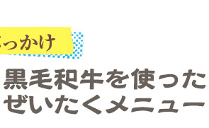 黒毛和牛を使ったぜいたくメニュー