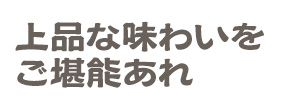 上品な味わいをご堪能あれ