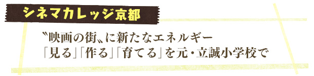 シネマカレッジ京都／“映画の街”に新たなエネルギー「見る」「作る」「育てる」を元・立誠小学校で