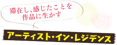 アーティスト・イン・レジデンス／滞在し、感じたことを作品に生かす