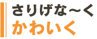 さりげな〜くかわいく