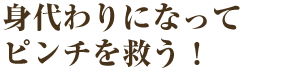 身代わりになってピンチを救う！