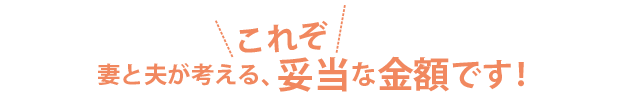 妻と夫が考える、これぞ妥当な金額です！