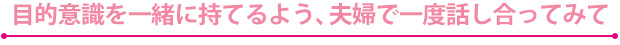 目的意識を一緒に持てるよう夫婦で一度話し合ってみて