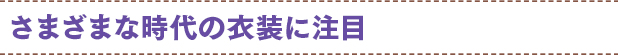 さまざまな時代の衣装に注目