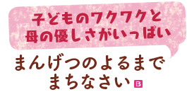 子どものワクワクと母の優しさがいっぱい　まんげつのよるまでまちなさい