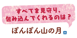 すべてを見守り、包み込んでくれるのは？　ぽんぽん山の月