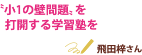 “小１の壁問題”を打開する学習塾を 飛田梓さん