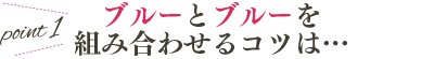 point1 ブルーとブルーを組み合わせるコツは…