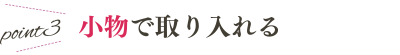 point3 小物で取り入れる