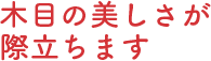 木目の美しさが際立ちます