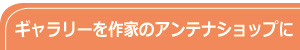 ギャラリーを作家のアンテナショップに