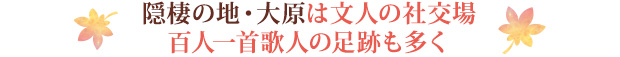 隠棲の地・大原は文人の社交場。百人一首歌人の足跡も多く