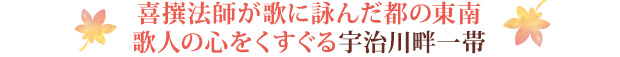 喜撰法師が歌に詠んだ都の東南。歌人の心をくすぐる宇治川畔一帯