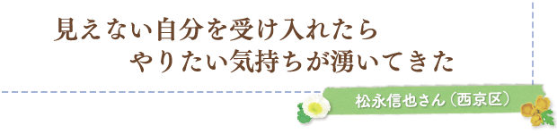 見えない自分を受け入れたら、やりたい気持ちが湧いてきた