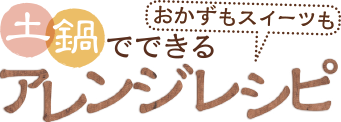 土鍋でできるアレンジレシピ おかずもスイーツも