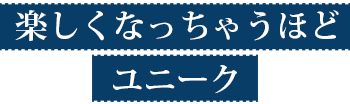 楽しくなっちゃうほどユニーク