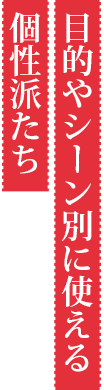 目的やシーン別に使える個性派たち